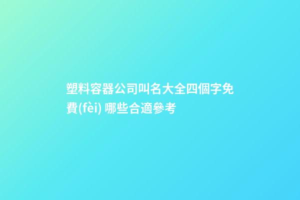 塑料容器公司叫名大全四個字免費(fèi) 哪些合適參考-第1張-公司起名-玄機(jī)派